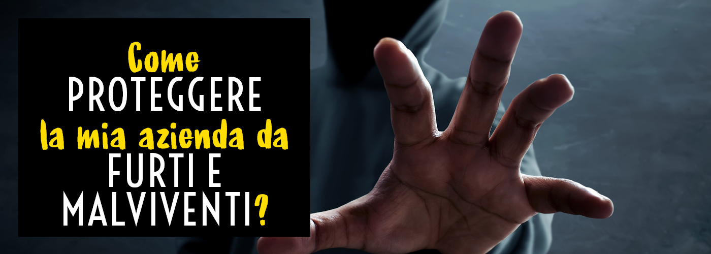 Come proteggere la mia azienda da furti e malviventi